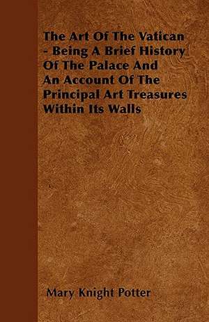 The Art Of The Vatican - Being A Brief History Of The Palace And An Account Of The Principal Art Treasures Within Its Walls de Mary Knight Potter