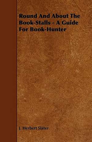 Round And About The Book-Stalls - A Guide For Book-Hunter de J. Herbert Slater