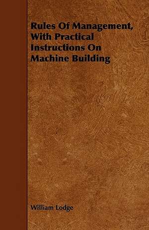 Rules Of Management, With Practical Instructions On Machine Building de William Lodge