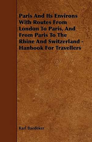 Paris And Its Environs With Routes From London To Paris, And From Paris To The Rhine And Switzerland - Hanbook For Travellers de Karl Baedeker