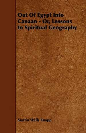 Out Of Egypt Into Canaan - Or, Lessons In Spiritual Geography de Martin Wells Knapp