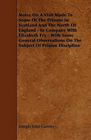 Notes On A Visit Made To Some Of The Prisons In Scotland And The North Of England - In Company With Elizabeth Fry - With Some General Observations On The Subject Of Prision Discipline de Joseph John Gurney