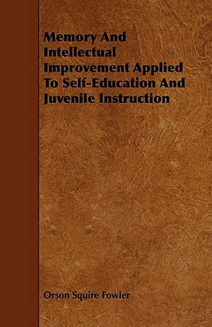 Memory And Intellectual Improvement Applied To Self-Education And Juvenile Instruction de Orson Squire Fowler