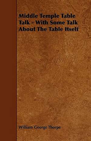 Middle Temple Table Talk - With Some Talk About The Table Itself de William George Thorpe