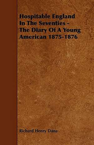 Hospitable England In The Seventies - The Diary Of A Young American 1875-1876 de Richard Henry Dana