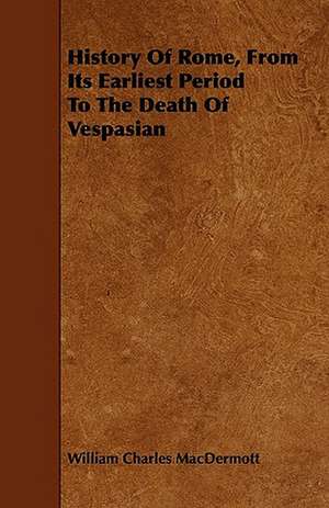 History Of Rome, From Its Earliest Period To The Death Of Vespasian de William Charles Macdermott