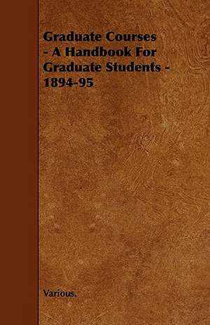 Graduate Courses - A Handbook for Graduate Students - 1894-95 de Various