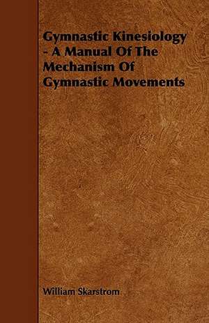 Gymnastic Kinesiology - A Manual Of The Mechanism Of Gymnastic Movements de William Skarstrom