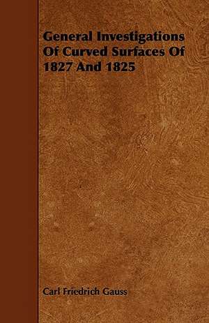 General Investigations Of Curved Surfaces Of 1827 And 1825 de Carl Friedrich Gauss