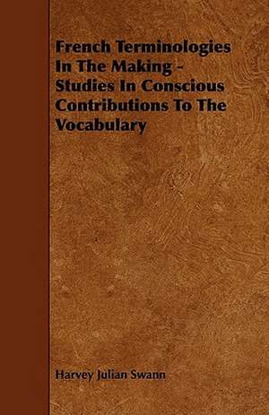 French Terminologies In The Making - Studies In Conscious Contributions To The Vocabulary de Harvey Julian Swann