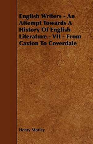 English Writers - An Attempt Towards A History Of English Literature - VII - From Caxton To Coverdale de Henry Morley