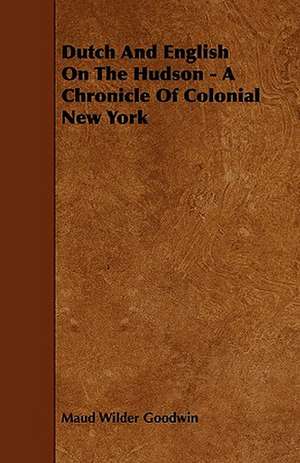 Dutch And English On The Hudson - A Chronicle Of Colonial New York de Maud Wilder Goodwin