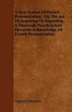 A New System Of French Pronunciation - Or, The Art Of Acquiring Or Imparting A Thorough Practical And Theoretical Knowledge Of French Pronunciation de Auguste Thibaudin