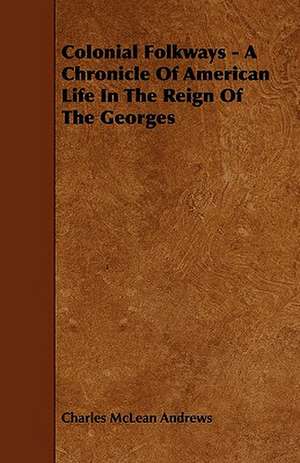 Colonial Folkways - A Chronicle Of American Life In The Reign Of The Georges de Charles McLean Andrews