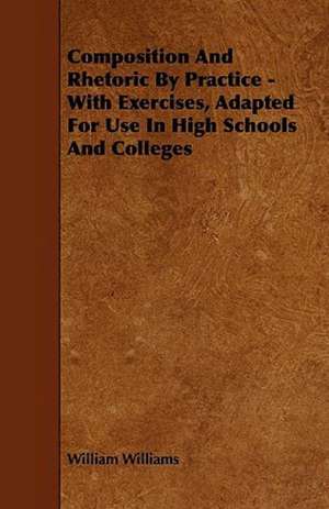 Composition And Rhetoric By Practice - With Exercises, Adapted For Use In High Schools And Colleges de William Williams