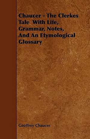 Chaucer - The Clerkes Tale With Life, Grammar, Notes, And An Etymological Glossary de Geoffrey Chaucer