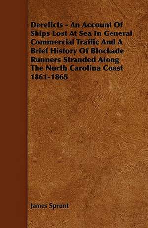 Derelicts - An Account Of Ships Lost At Sea In General Commercial Traffic And A Brief History Of Blockade Runners Stranded Along The North Carolina Coast 1861-1865 de James Sprunt