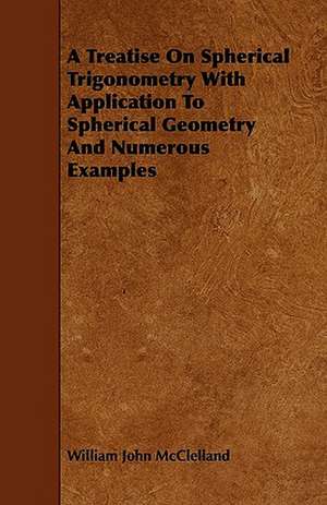 A Treatise On Spherical Trigonometry With Application To Spherical Geometry And Numerous Examples de William John McClelland