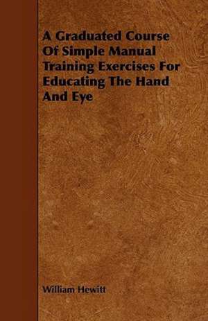 A Graduated Course Of Simple Manual Training Exercises For Educating The Hand And Eye de William Hewitt