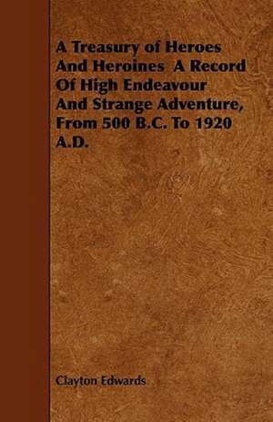 A Treasury of Heroes and Heroines a Record of High Endeavour and Strange Adventure, from 500 B.C. to 1920 A.D. de Clayton Edwards