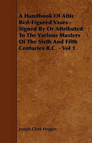 A Handbook Of Attic Red-Figured Vases - Signed By Or Attributed To The Various Masters Of The Sixth And Fifth Centuries B.C. - Vol 1 de Joseph Clark Hoppin