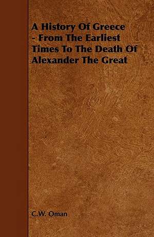 A History Of Greece - From The Earliest Times To The Death Of Alexander The Great de C. W. Oman