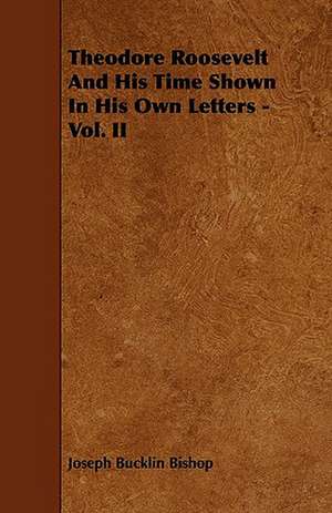 Theodore Roosevelt And His Time Shown In His Own Letters - Vol. II de Joseph Bucklin Bishop