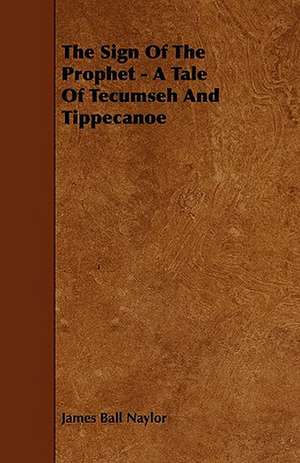 The Sign Of The Prophet - A Tale Of Tecumseh And Tippecanoe de James Ball Naylor