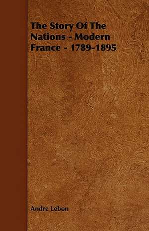 The Story of the Nations - Modern France - 1789-1895 de Andre Lebon