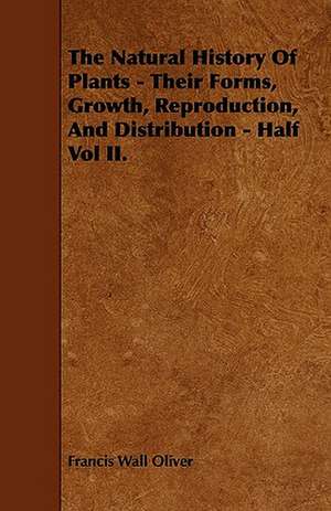 The Natural History of Plants - Their Forms, Growth, Reproduction, and Distribution - Half Vol II. de Francis Wall Oliver