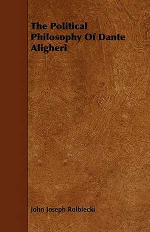 The Political Philosophy Of Dante Aligheri de John Joseph Rolbiecki