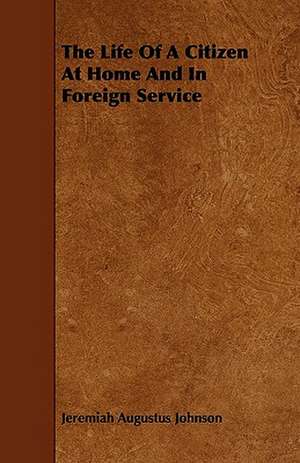 The Life Of A Citizen At Home And In Foreign Service de Jeremiah Augustus Johnson