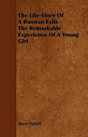 The Life-Story Of A Russian Exile - The Remarkable Experience Of A Young Girl de Marie Sukloff