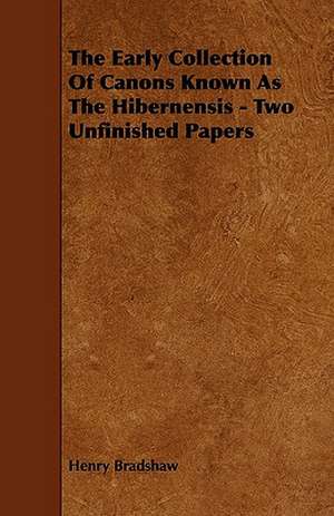 The Early Collection Of Canons Known As The Hibernensis - Two Unfinished Papers de Henry Bradshaw