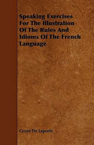 Speaking Exercises For The Illustration Of The Rules And Idioms Of The French Language de Count De Laporte