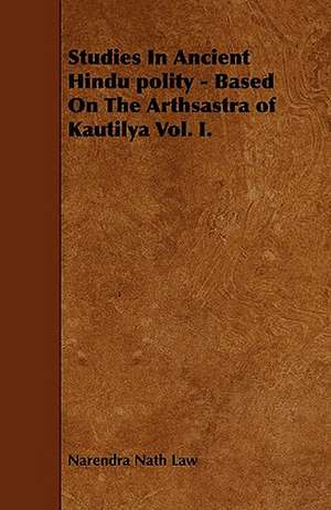 Studies In Ancient Hindu polity - Based On The Arthsastra of Kautilya Vol. I. de Narendra Nath Law