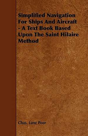 Simplified Navigation For Ships And Aircraft - A Text Book Based Upon The Saint Hilaire Method de Chas. Lane Poor