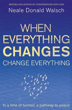 When Everything Changes, Change Everything de Neale Donald Walsch