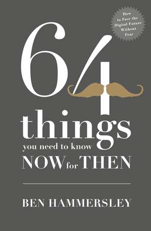 64 Things You Need to Know Now For Then: How to Face the Digital Future Without Fear de Ben Hammersley