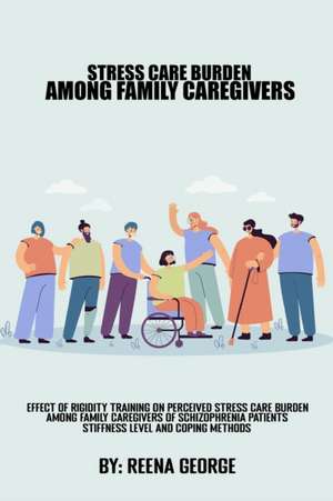 Effect Of Rigidity Training On Perceived Stress Care Burden Among Family Caregivers Of Schizophrenia Patients.Stiffness Levels And Coping methods de Reena George