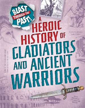 Blast Through the Past: A Heroic History of Gladiators and Ancient Warriors de Rachel Minay