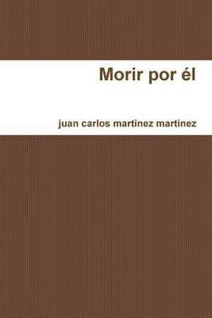 Morir Por El de Martinez Martinez Juan Carlos