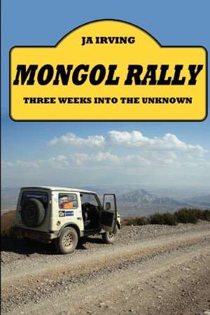 Mongol Rally - Three Weeks Into the Unknown de Ja Irving