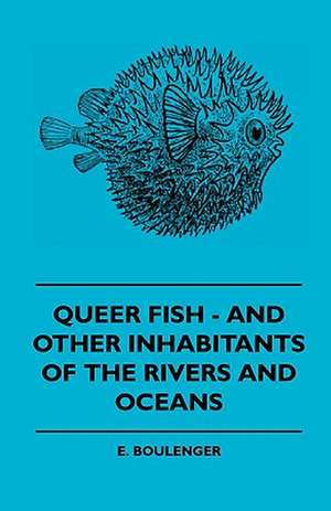 Queer Fish and Other Inhabitants of the Rivers and Oceans de E. Boulenger