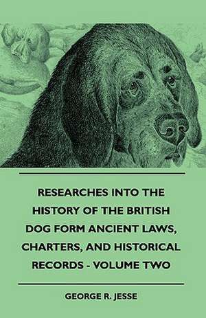 Researches Into the History of the British Dog Form Ancient Laws, Charters, and Historical Records - Volume Two: Pop-Up Animals de George R. Jesse