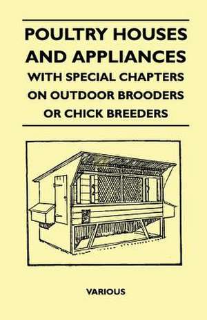 Poultry Houses and Appliances - With Special Chapters on Outdoor Brooders or Chick Breeders de Various