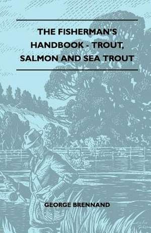 The Fisherman's Handbook - Trout, Salmon And Sea Trout de George Brennand