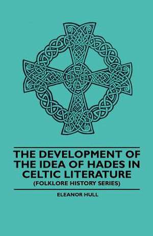 The Development Of The Idea Of Hades In Celtic Literature (Folklore History Series) de Eleanor Hull