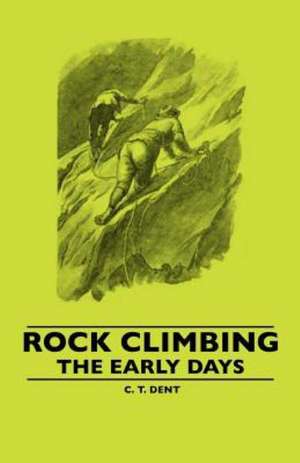 Rock Climbing - The Early Days de C. T. Dent