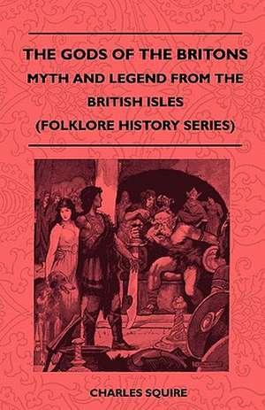 The Gods of the Britons - Myth and Legend from the British Isles (Folklore History Series) de Charles Squire